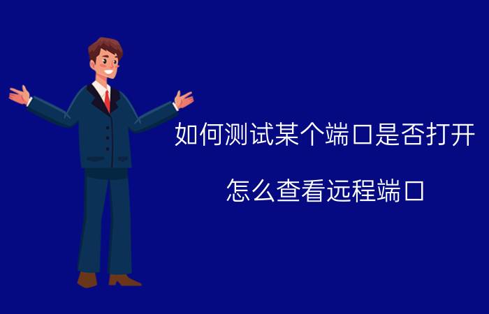 如何测试某个端口是否打开 怎么查看远程端口？